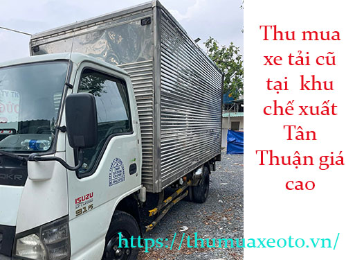 Thu mua xe tải cũ tại  khu chế xuất Tân Thuận giá cao